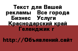  Текст для Вашей рекламы - Все города Бизнес » Услуги   . Краснодарский край,Геленджик г.